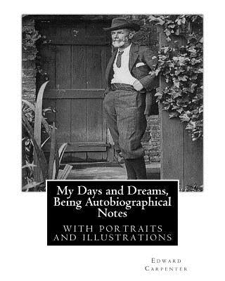 My Days and Dreams, Being Autobiographical Notes.By Edward Carpenter: with portraits and illustrations, by Carpenter, Edward