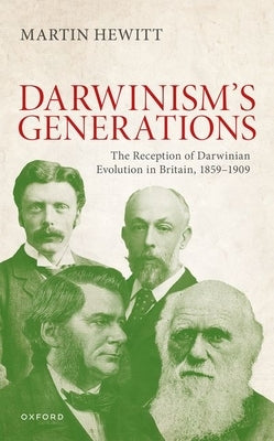 The Reception of Darwinian Evolution in Britain, 1859-1909: Darwinism's Generations by Hewitt, Martin