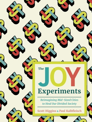 The Joy Experiments: Reimagining Mid-Sized Cities to Heal Our Divided Society by Higgins, Scott