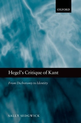 Hegel's Critique of Kant: From Dichotomy to Identity by Sedgwick, Sally