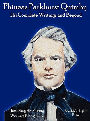 Phineas Parkhurst Quimby: His Complete Writings and Beyond by Hughes, Ronald