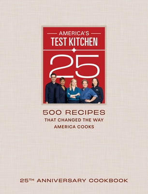 America's Test Kitchen 25th Anniversary Cookbook: 500 Recipes That Changed the Way America Cooks by America's Test Kitchen