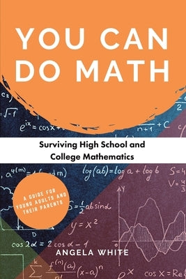 You Can Do Math: Surviving High School and College Mathematics by White, Angela