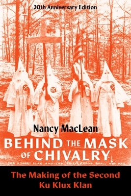 Behind the Mask of Chivalry: The Making of the Second Ku Klux Klan- 30th Anniversary Edition by MacLean, Nancy