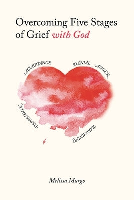 Overcoming Five Stages of Grief with God by Murgo, Melissa