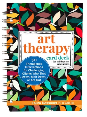 Art Therapy Card Deck for Children and Adolescents: 50 Therapeutic Interventions for Challenging Clients Who Shut Down, Melt Down, or ACT Out by Dessauer, Laura