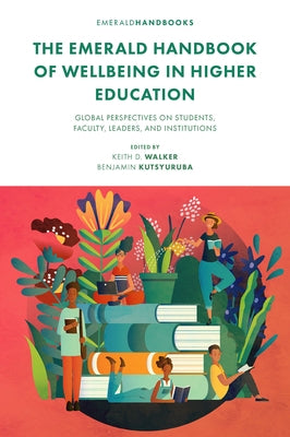 The Emerald Handbook of Wellbeing in Higher Education: Global Perspectives on Students, Faculty, Leaders, and Institutions by Walker, Keith D.