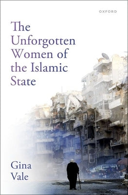 The Unforgotten Women of the Islamic State by Vale, Gina