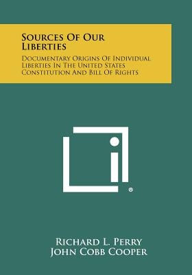 Sources Of Our Liberties: Documentary Origins Of Individual Liberties In The United States Constitution And Bill Of Rights by Perry, Richard L.