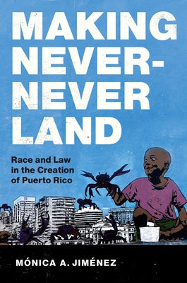 Making Never-Never Land: Race and Law in the Creation of Puerto Rico by Jim&#233;nez, M&#243;nica A.