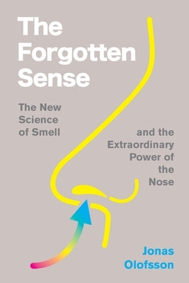 The Forgotten Sense: The New Science of Smell - And the Extraordinary Power of the Nose by Olofsson, Jonas