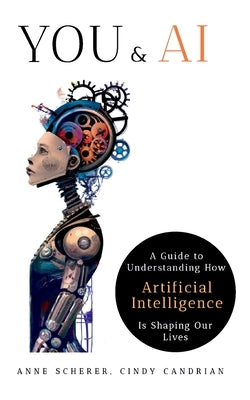 You & AI: A Guide to Understanding How Artificial Intelligence Is Shaping Our Lives by Scherer, Anne