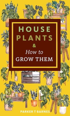 Houseplants & How to Grow Them by Barnes, Parker T.