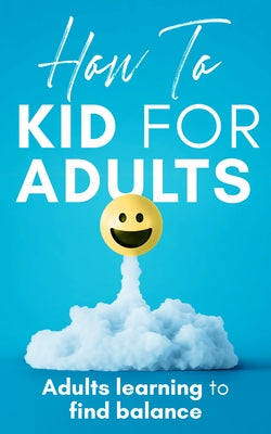 How to Kid for Adults: Adults Learning to Find Balance by Davis, Adam