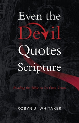 Even the Devil Quotes Scripture: Reading the Bible on Its Own Terms by Whitaker, Robyn J.