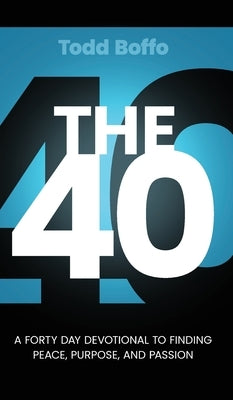 The 40: A Forty Day Devotional to Finding Peace, Purpose, and Passion by Boffo, Todd