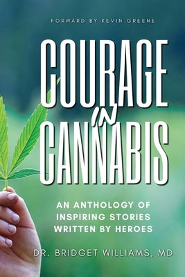 Courage In Cannabis: An Anthology Of Inspiring Stories Written By Heroes by Williams, Bridget