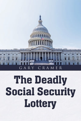 The Deadly Social Security Lottery by Cramer, Gary A.