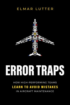 Error Traps: How High-Performing Teams Learn to Avoid Mistakes in Aircraft Maintenance by Lutter, Elmar