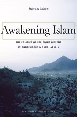 Awakening Islam: The Politics of Religious Dissent in Contemporary Saudi Arabia by LaCroix, St?phane