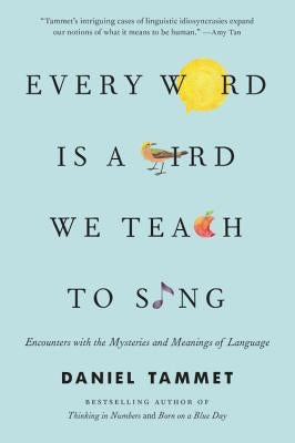 Every Word Is a Bird We Teach to Sing: Encounters with the Mysteries and Meanings of Language by Tammet, Daniel