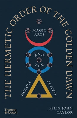 The Hermetic Order of the Golden Dawn: Magic Arts and the Occult Revival by Taylor, Felix John