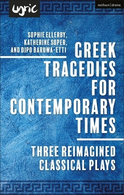 Greek Tragedies for Contemporary Times: Three Reimagined Classical Plays by Baruwa-Etti, Dipo