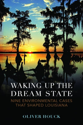 Waking Up the Dream State: Nine Environmental Cases That Shaped Louisiana by Houck, Oliver A.