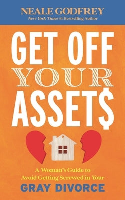 Get Off Your Assets: A Woman's Guide to Avoid Getting Screwed in Your Gray Divorce by Godfrey, Neale S.