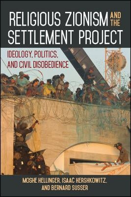 Religious Zionism and the Settlement Project: Ideology, Politics, and Civil Disobedience by Hellinger, Moshe
