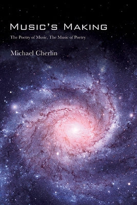 Music's Making: The Poetry of Music, the Music of Poetry by Cherlin, Michael