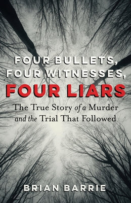 Four Bullets, Four Witnesses, Four Liars: The True Story of a Murder and the Trial That Followed by Barrie, Brian