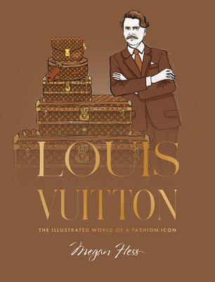 Louis Vuitton: The Illustrated World of a Fashion Icon by Hess, Megan