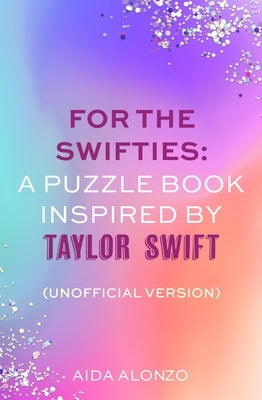 For the Swifties: A Puzzle Book Inspired by Taylor Swift (Unofficial Version): (Unofficial Version) by Alonzo, Aida