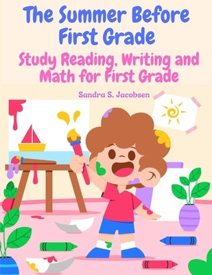 The Summer Before First Grade: Study Reading, Writing and math for First Grade by Sandra S Jacobsen