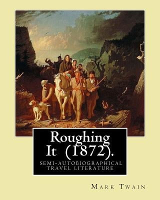 Roughing It (1872). By: Mark Twain: ( semi-autobiographical travel literature ) by Twain, Mark