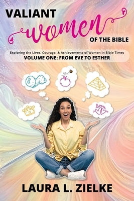 Valiant Women of the Bible, Volume One: From Eve to Esther: Exploring the Lives, Courage, & Achievements of Women in Bible Times by Zielke, Laura L.