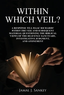 Within Which Veil?: A Response to J. Isaac Richards' Within the Veil and Subsequent Material Questioning the Biblical Views of the Heavenl by Sankey, Jamal J.