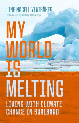 My World Is Melting: Living with Climate Change in Svalbard by YlvisÃ¥ker, Line Nagell