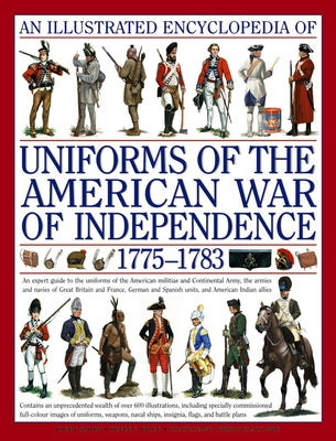 An Illustrated Encyclopedia of Uniforms of the American War of Independence 1775-1783: An Expert In-Depth Reference on the Armies of the War of the In by Kiley, Kevin F.