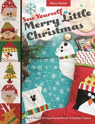 Sew Yourself a Merry Little Christmas: Mix & Match 16 Paper-Pieced Blocks, 8 Holiday Projects by Hertel, Mary
