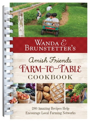 Wanda E. Brunstetter's Amish Friends Farm-To-Table Cookbook: 280 Amazing Recipes Help Encourage Local Farming Networks by Brunstetter, Wanda E.