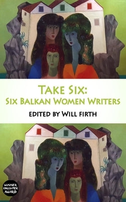 Take Six: Six Balkan Women Writers by Firth, Will