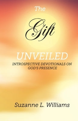 The Gift, Unveiled: Introspective Devotionals on God's Presence by Williams, Suzanne