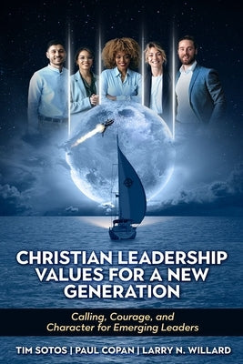 Christian Leadership Values for a New Generation: Calling, Courage and Character for Emerging Leaders by Willard, Larry N.