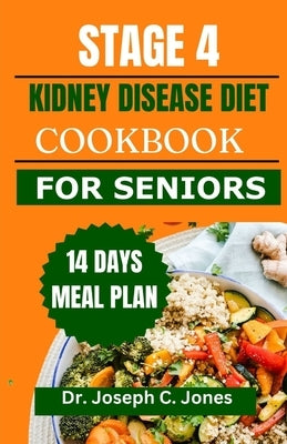 Stage 4 Kidney Disease Diet Cookbook for Seniors: The complete guide with delicious low potassium, low phosphorus, low sodium recipes and 14 days meal by Jones, Joseph C.