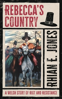 Rebecca's Country: A Welsh Story of Riot and Resistance by Jones, Rhian E.