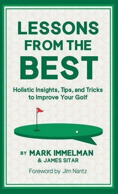 Lessons from the Best: Holistic Insights, Tips, and Tricks to Improve Your Golf by Immelman, Mark
