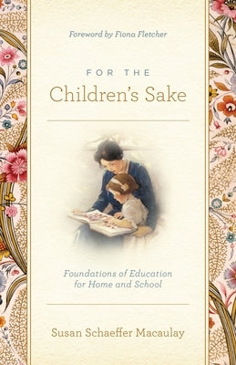 For the Children's Sake: Foundations of Education for Home and School by Macaulay, Susan Schaeffer
