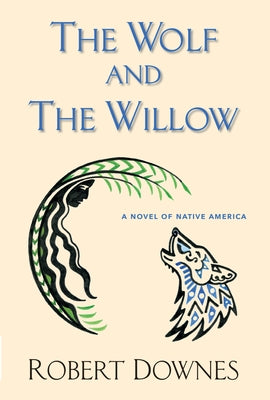 The Wolf and the Willow: A Novel of Native America by Downes, Robert